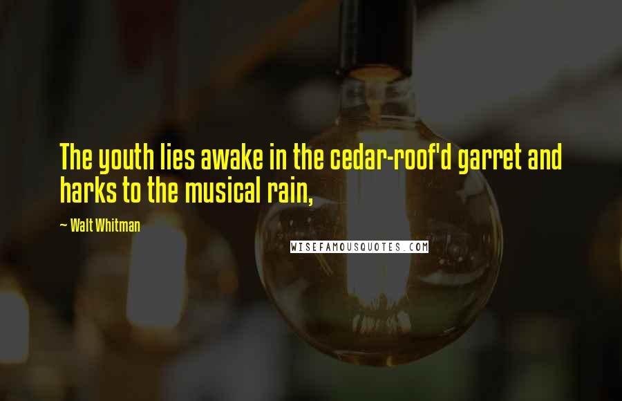 Walt Whitman Quotes: The youth lies awake in the cedar-roof'd garret and harks to the musical rain,