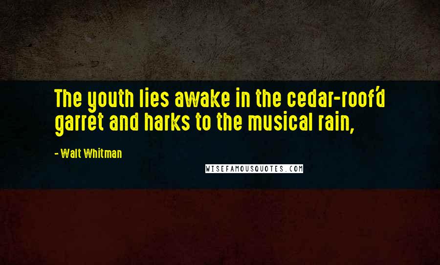 Walt Whitman Quotes: The youth lies awake in the cedar-roof'd garret and harks to the musical rain,