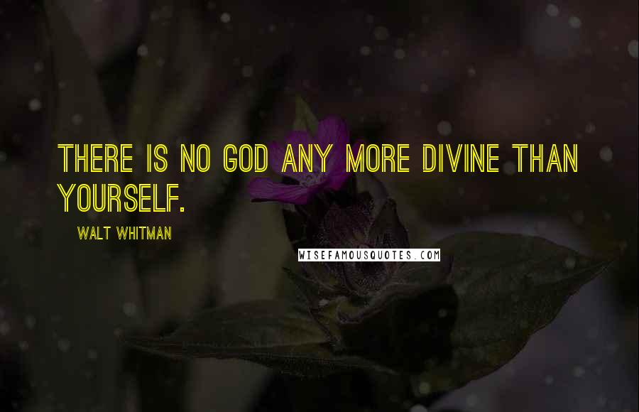 Walt Whitman Quotes: There is no God any more divine than Yourself.