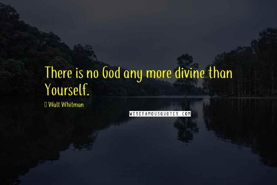 Walt Whitman Quotes: There is no God any more divine than Yourself.