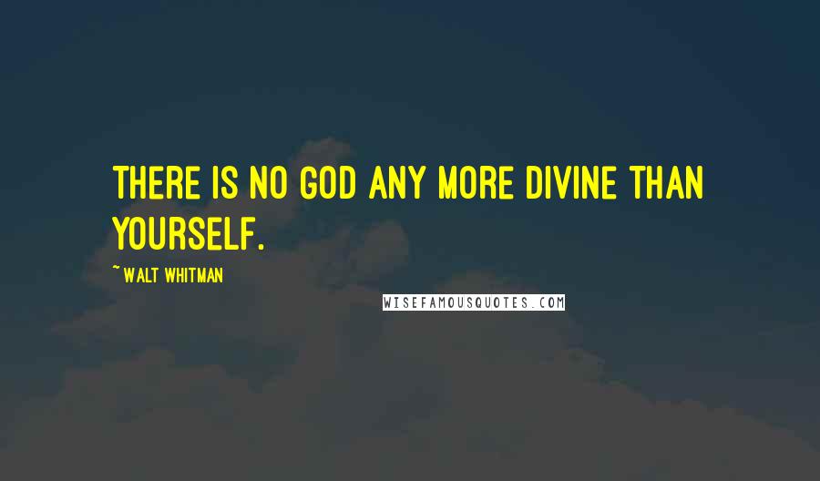 Walt Whitman Quotes: There is no God any more divine than Yourself.