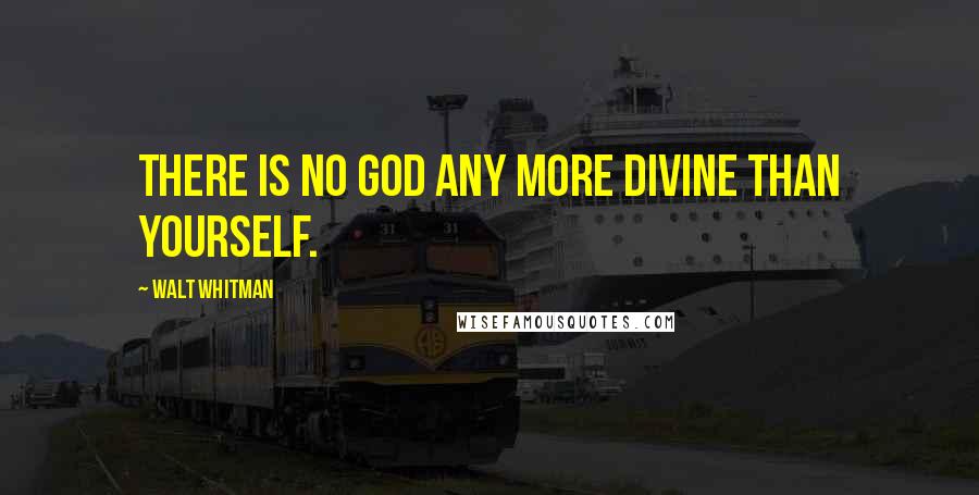 Walt Whitman Quotes: There is no God any more divine than Yourself.