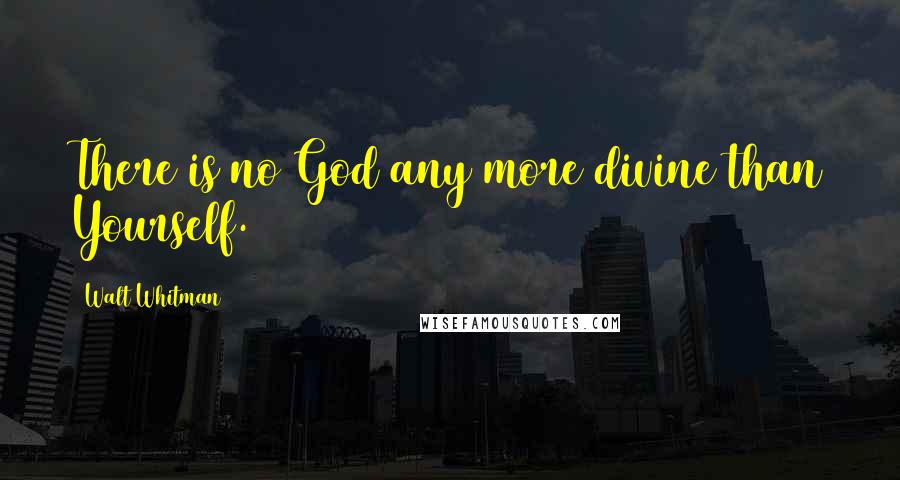 Walt Whitman Quotes: There is no God any more divine than Yourself.