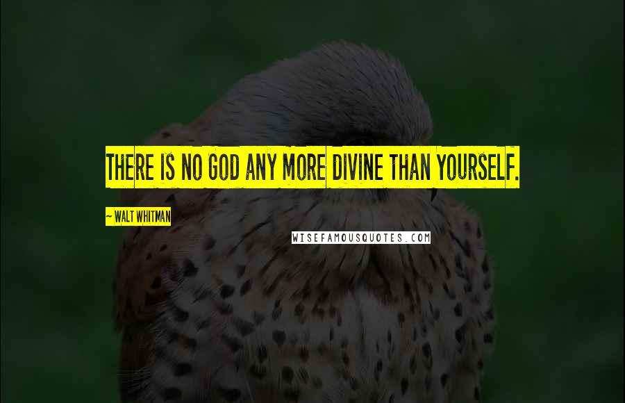 Walt Whitman Quotes: There is no God any more divine than Yourself.