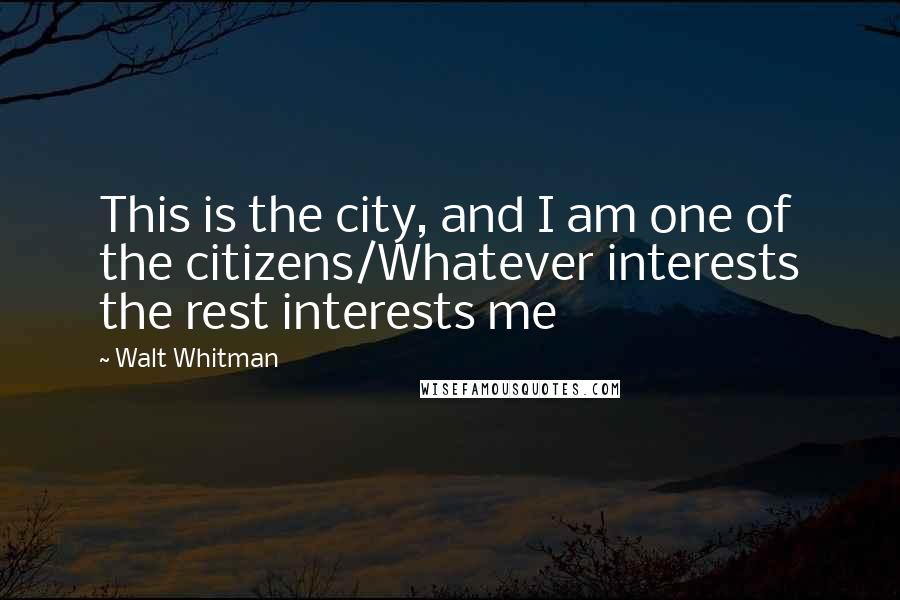 Walt Whitman Quotes: This is the city, and I am one of the citizens/Whatever interests the rest interests me