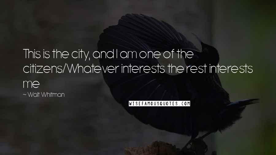 Walt Whitman Quotes: This is the city, and I am one of the citizens/Whatever interests the rest interests me