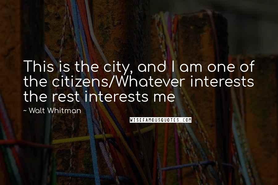 Walt Whitman Quotes: This is the city, and I am one of the citizens/Whatever interests the rest interests me