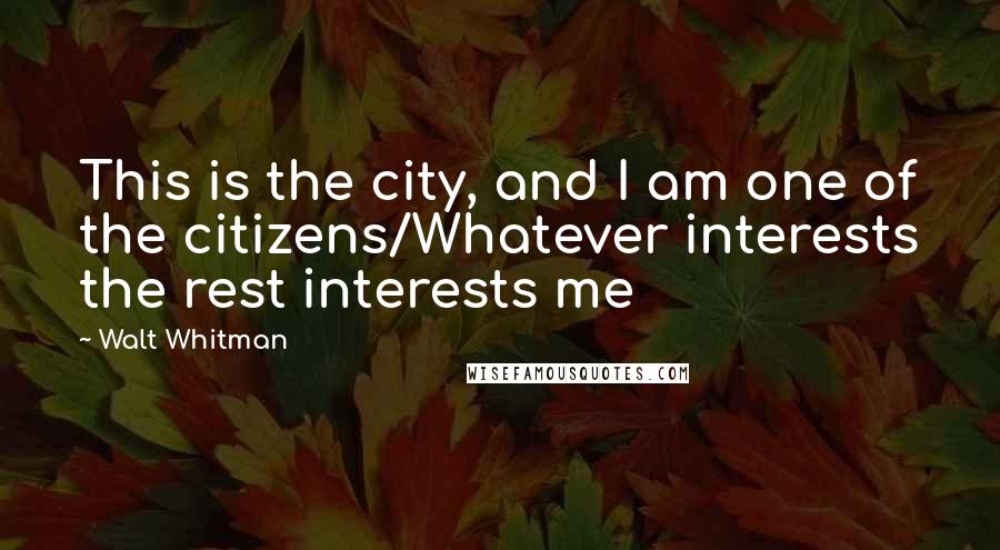 Walt Whitman Quotes: This is the city, and I am one of the citizens/Whatever interests the rest interests me