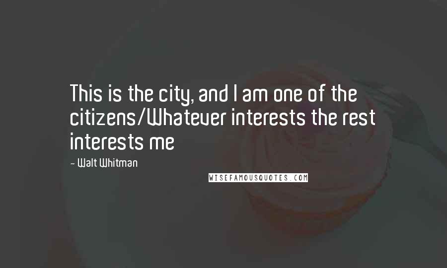 Walt Whitman Quotes: This is the city, and I am one of the citizens/Whatever interests the rest interests me