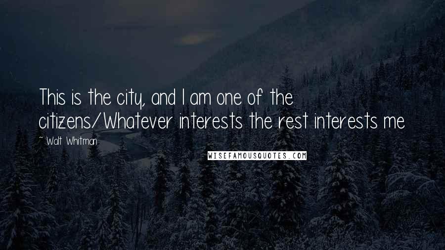 Walt Whitman Quotes: This is the city, and I am one of the citizens/Whatever interests the rest interests me