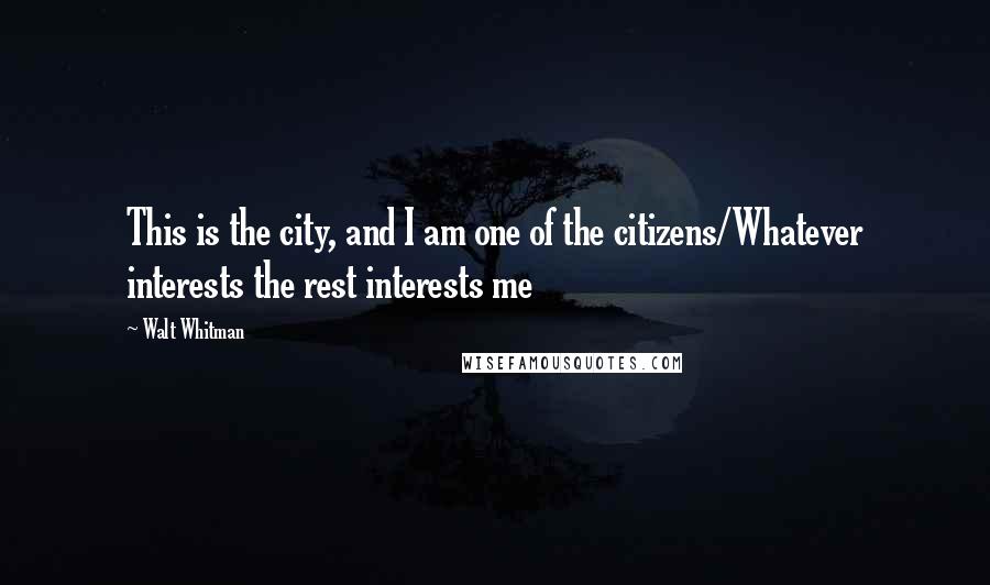 Walt Whitman Quotes: This is the city, and I am one of the citizens/Whatever interests the rest interests me