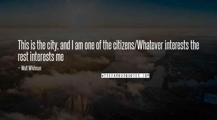 Walt Whitman Quotes: This is the city, and I am one of the citizens/Whatever interests the rest interests me