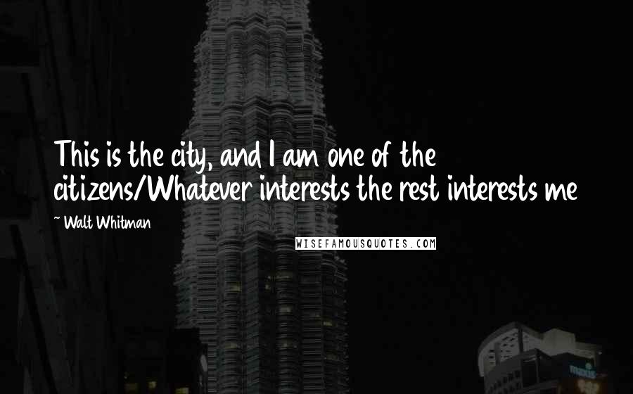 Walt Whitman Quotes: This is the city, and I am one of the citizens/Whatever interests the rest interests me