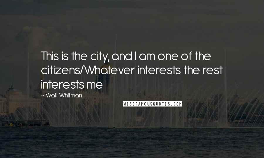 Walt Whitman Quotes: This is the city, and I am one of the citizens/Whatever interests the rest interests me