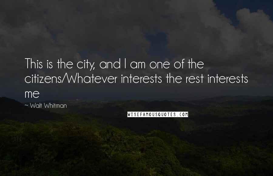 Walt Whitman Quotes: This is the city, and I am one of the citizens/Whatever interests the rest interests me