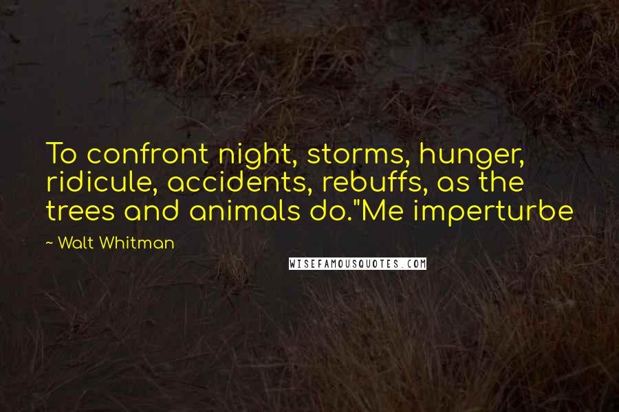 Walt Whitman Quotes: To confront night, storms, hunger, ridicule, accidents, rebuffs, as the trees and animals do."Me imperturbe