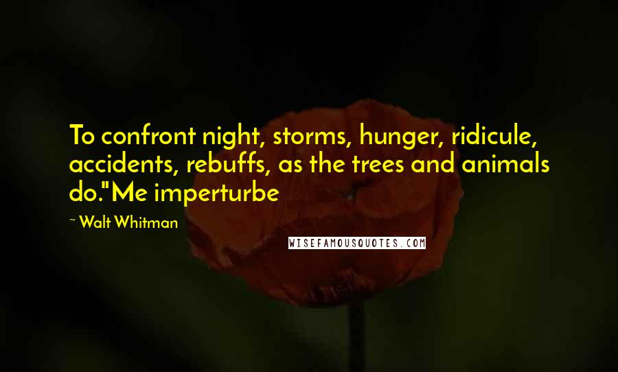 Walt Whitman Quotes: To confront night, storms, hunger, ridicule, accidents, rebuffs, as the trees and animals do."Me imperturbe