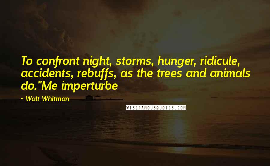 Walt Whitman Quotes: To confront night, storms, hunger, ridicule, accidents, rebuffs, as the trees and animals do."Me imperturbe