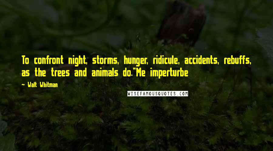 Walt Whitman Quotes: To confront night, storms, hunger, ridicule, accidents, rebuffs, as the trees and animals do."Me imperturbe