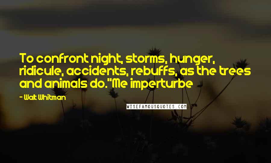 Walt Whitman Quotes: To confront night, storms, hunger, ridicule, accidents, rebuffs, as the trees and animals do."Me imperturbe