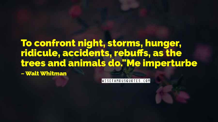 Walt Whitman Quotes: To confront night, storms, hunger, ridicule, accidents, rebuffs, as the trees and animals do."Me imperturbe