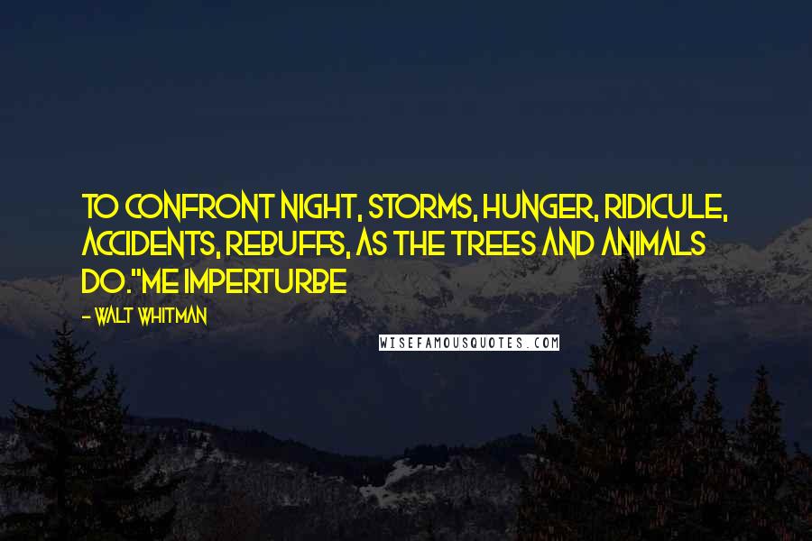 Walt Whitman Quotes: To confront night, storms, hunger, ridicule, accidents, rebuffs, as the trees and animals do."Me imperturbe