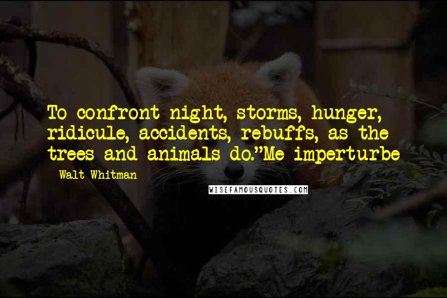 Walt Whitman Quotes: To confront night, storms, hunger, ridicule, accidents, rebuffs, as the trees and animals do."Me imperturbe