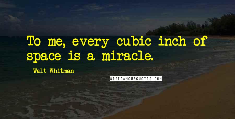 Walt Whitman Quotes: To me, every cubic inch of space is a miracle.