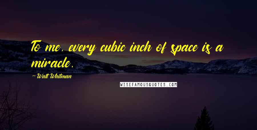 Walt Whitman Quotes: To me, every cubic inch of space is a miracle.