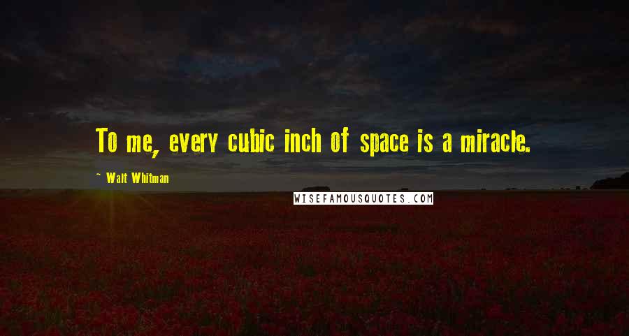 Walt Whitman Quotes: To me, every cubic inch of space is a miracle.