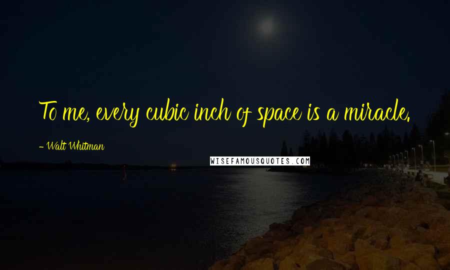 Walt Whitman Quotes: To me, every cubic inch of space is a miracle.