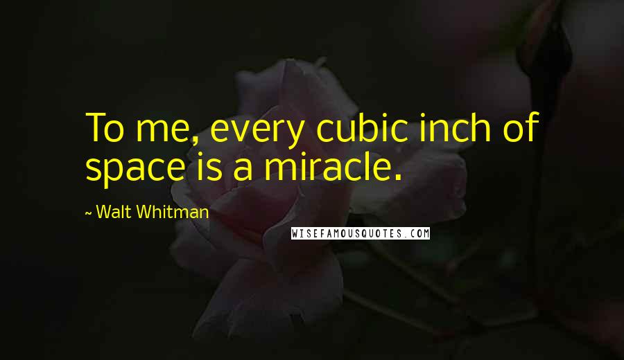 Walt Whitman Quotes: To me, every cubic inch of space is a miracle.