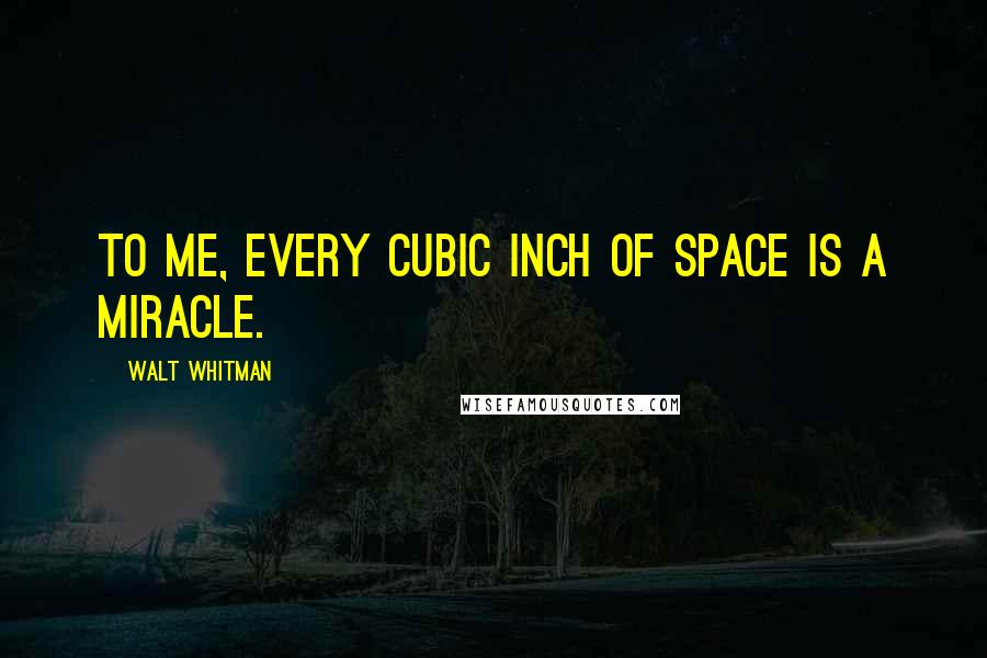 Walt Whitman Quotes: To me, every cubic inch of space is a miracle.