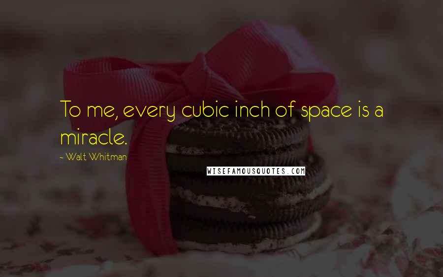 Walt Whitman Quotes: To me, every cubic inch of space is a miracle.