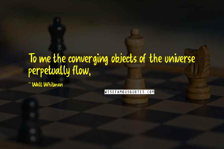 Walt Whitman Quotes: To me the converging objects of the universe perpetually flow,