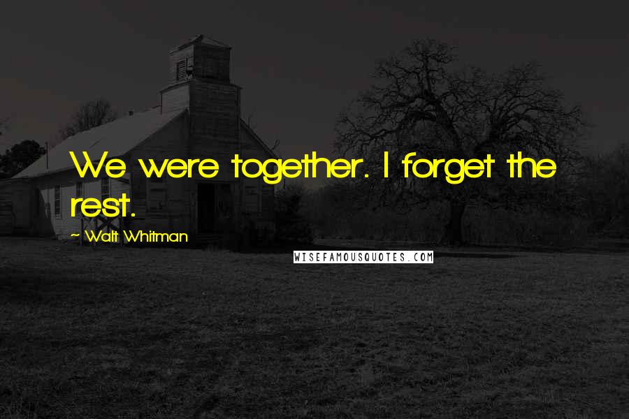 Walt Whitman Quotes: We were together. I forget the rest.