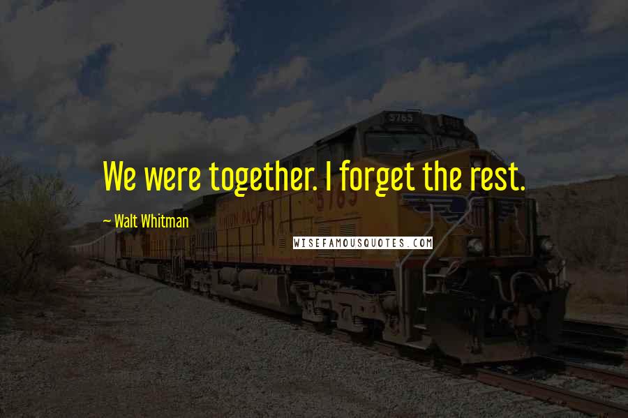 Walt Whitman Quotes: We were together. I forget the rest.