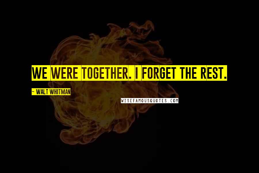 Walt Whitman Quotes: We were together. I forget the rest.