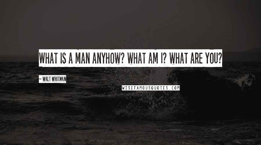 Walt Whitman Quotes: What is a man anyhow? what am I? what are you?