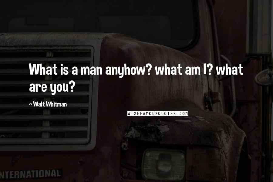 Walt Whitman Quotes: What is a man anyhow? what am I? what are you?