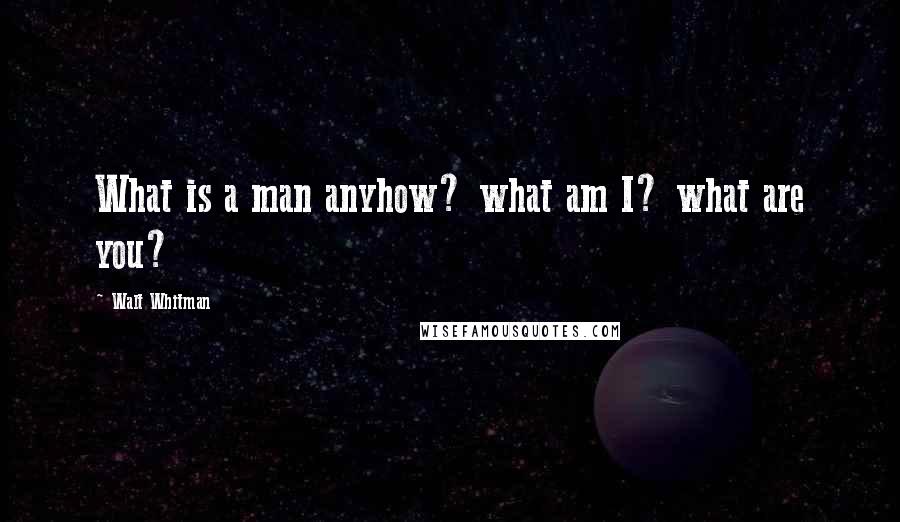 Walt Whitman Quotes: What is a man anyhow? what am I? what are you?