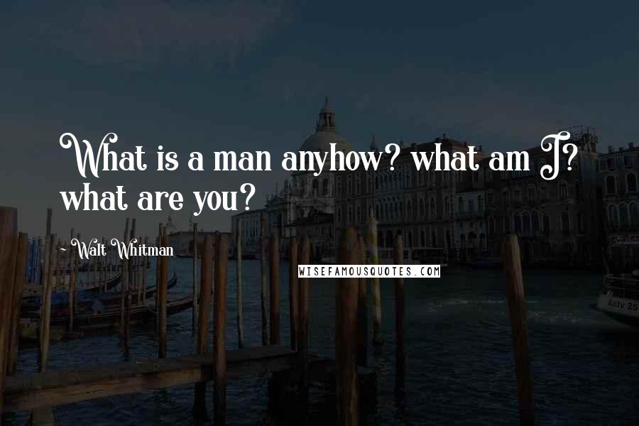 Walt Whitman Quotes: What is a man anyhow? what am I? what are you?