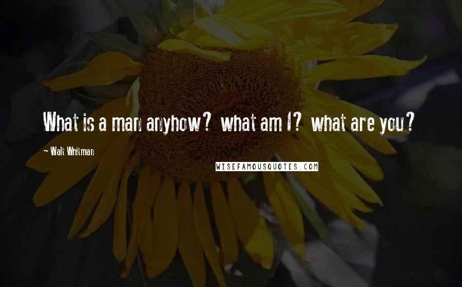 Walt Whitman Quotes: What is a man anyhow? what am I? what are you?