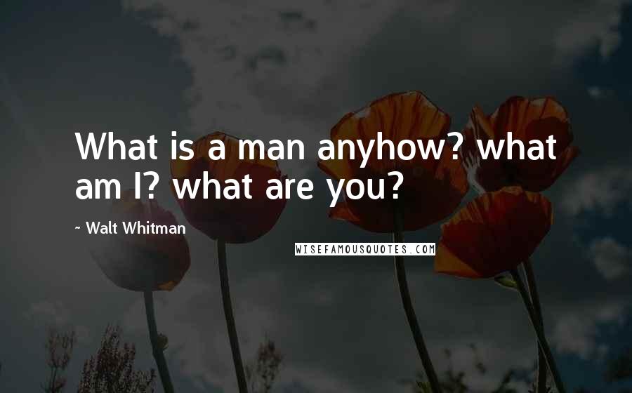 Walt Whitman Quotes: What is a man anyhow? what am I? what are you?