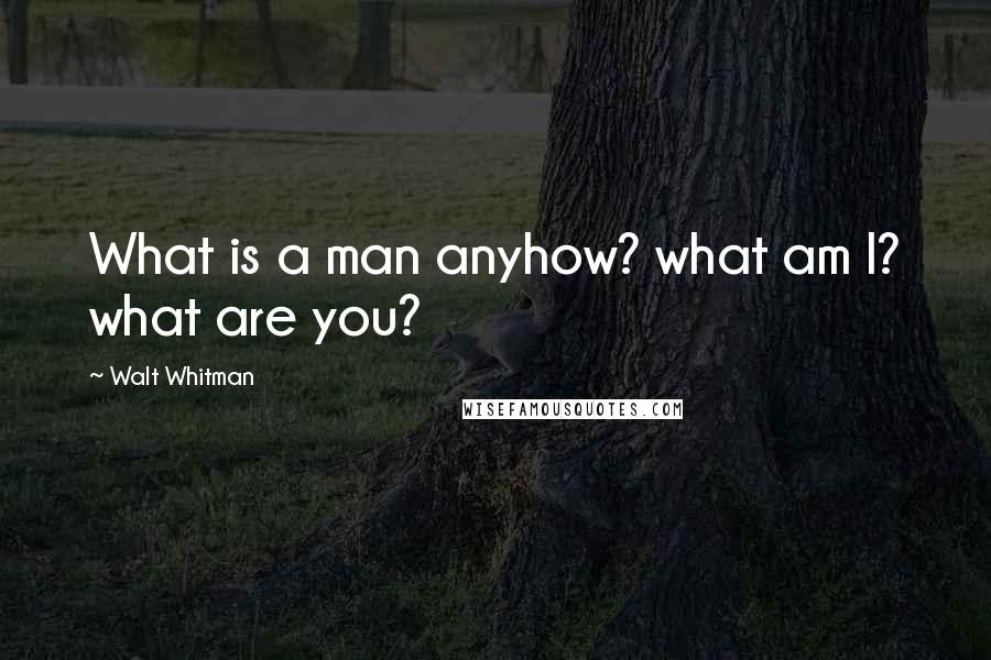 Walt Whitman Quotes: What is a man anyhow? what am I? what are you?