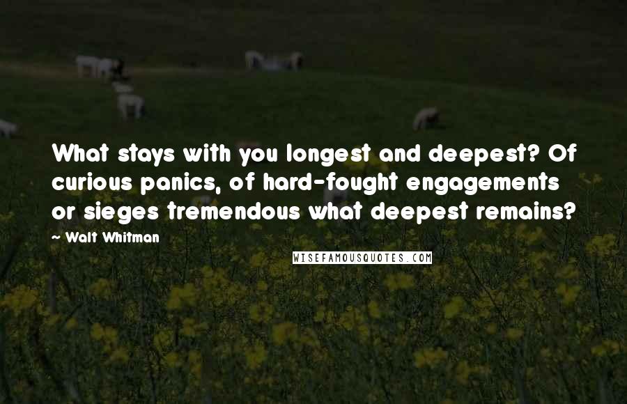 Walt Whitman Quotes: What stays with you longest and deepest? Of curious panics, of hard-fought engagements or sieges tremendous what deepest remains?