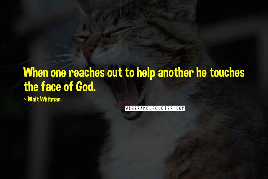 Walt Whitman Quotes: When one reaches out to help another he touches the face of God.