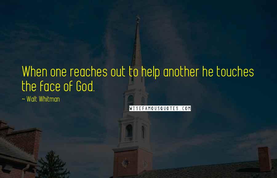 Walt Whitman Quotes: When one reaches out to help another he touches the face of God.