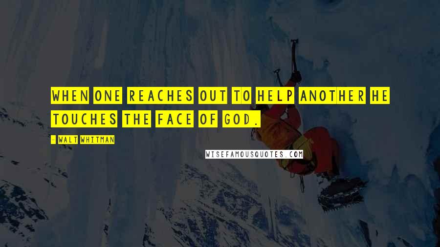 Walt Whitman Quotes: When one reaches out to help another he touches the face of God.