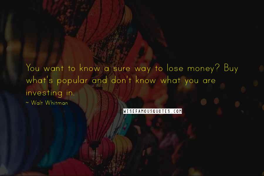 Walt Whitman Quotes: You want to know a sure way to lose money? Buy what's popular and don't know what you are investing in.